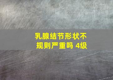 乳腺结节形状不规则严重吗 4级